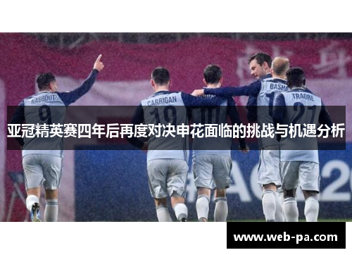 亚冠精英赛四年后再度对决申花面临的挑战与机遇分析
