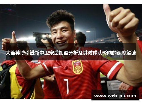大连英博引进新中卫宋岳加盟分析及其对球队影响的深度解读