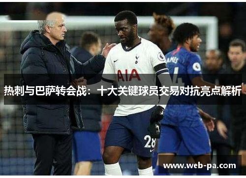 热刺与巴萨转会战：十大关键球员交易对抗亮点解析