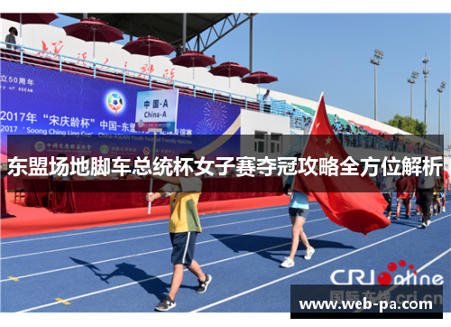 东盟场地脚车总统杯女子赛夺冠攻略全方位解析