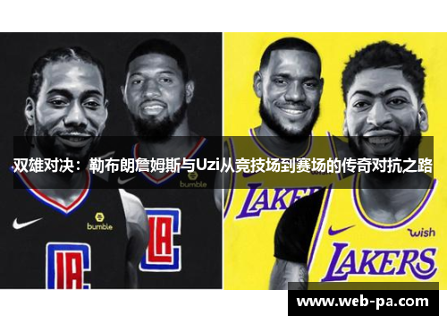 双雄对决：勒布朗詹姆斯与Uzi从竞技场到赛场的传奇对抗之路