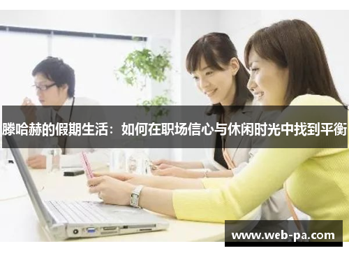 滕哈赫的假期生活：如何在职场信心与休闲时光中找到平衡