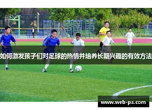 如何激发孩子们对足球的热情并培养长期兴趣的有效方法