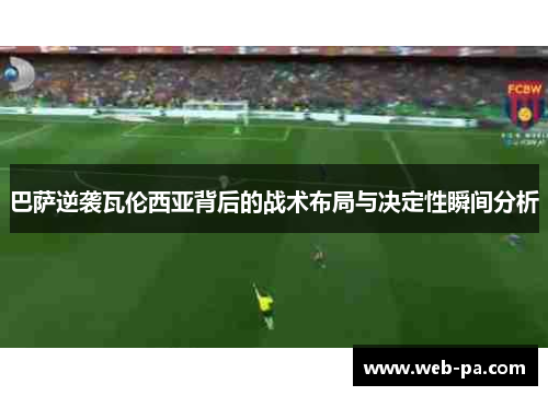 巴萨逆袭瓦伦西亚背后的战术布局与决定性瞬间分析