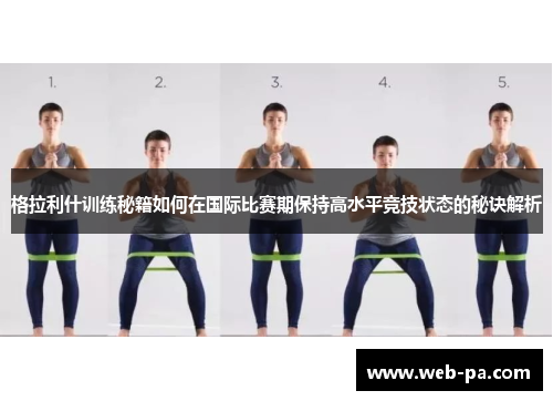 格拉利什训练秘籍如何在国际比赛期保持高水平竞技状态的秘诀解析