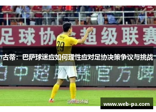 古蒂：巴萨球迷应如何理性应对足协决策争议与挑战