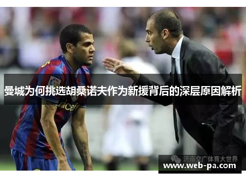 曼城为何挑选胡桑诺夫作为新援背后的深层原因解析
