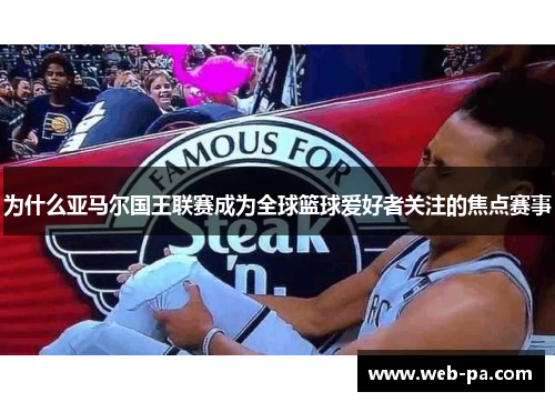 为什么亚马尔国王联赛成为全球篮球爱好者关注的焦点赛事