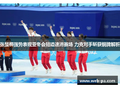 张楚桐强势表现亚冬会短道速滑赛场 力克对手斩获铜牌解析