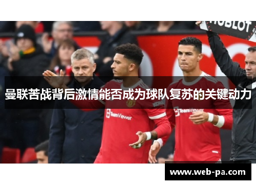 曼联苦战背后激情能否成为球队复苏的关键动力