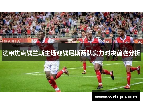 法甲焦点战兰斯主场迎战尼斯两队实力对决前瞻分析