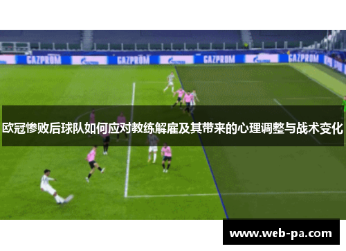 欧冠惨败后球队如何应对教练解雇及其带来的心理调整与战术变化