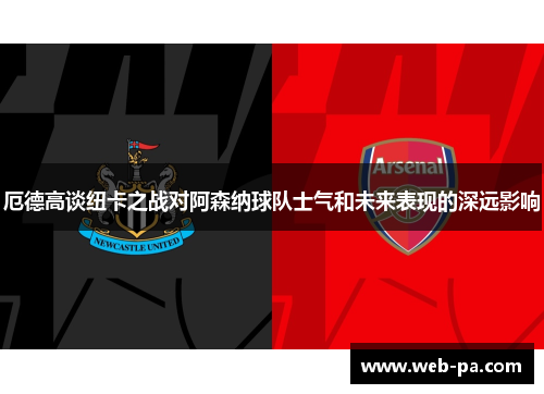 厄德高谈纽卡之战对阿森纳球队士气和未来表现的深远影响
