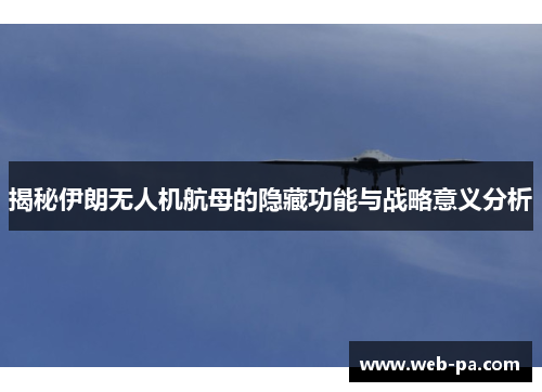 揭秘伊朗无人机航母的隐藏功能与战略意义分析