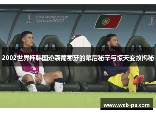 2002世界杯韩国逆袭葡萄牙的幕后秘辛与惊天变故揭秘