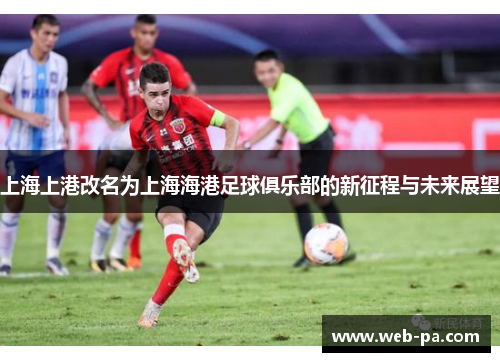 上海上港改名为上海海港足球俱乐部的新征程与未来展望