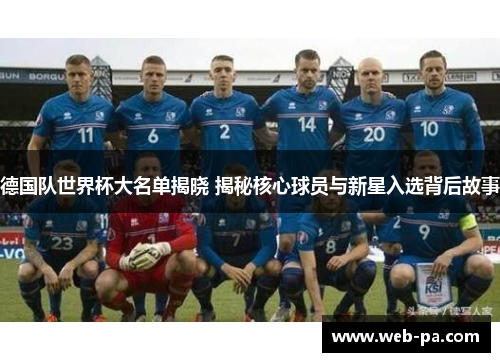 德国队世界杯大名单揭晓 揭秘核心球员与新星入选背后故事
