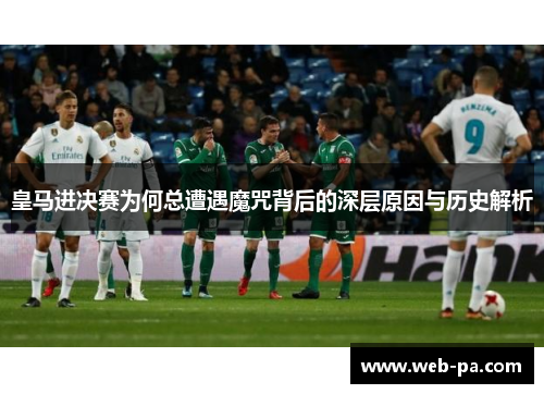 皇马进决赛为何总遭遇魔咒背后的深层原因与历史解析
