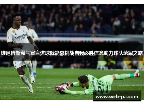 维尼修斯霸气宣言进球就能赢挑战自我必胜信念助力球队荣耀之路