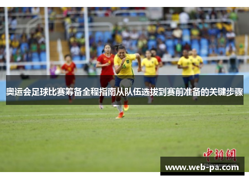 奥运会足球比赛筹备全程指南从队伍选拔到赛前准备的关键步骤