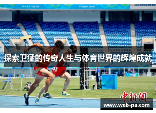探索卫猛的传奇人生与体育世界的辉煌成就