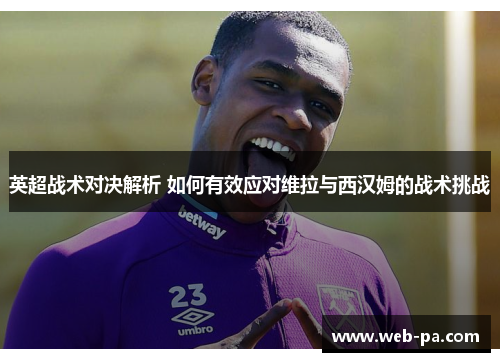英超战术对决解析 如何有效应对维拉与西汉姆的战术挑战