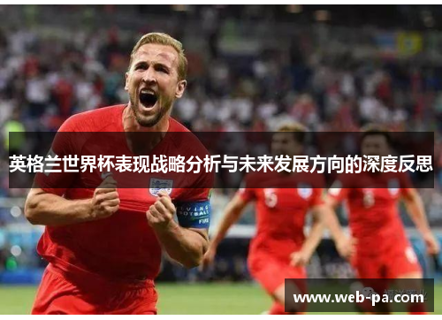 英格兰世界杯表现战略分析与未来发展方向的深度反思