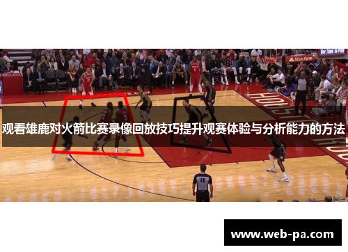 观看雄鹿对火箭比赛录像回放技巧提升观赛体验与分析能力的方法
