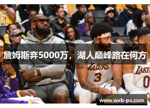 詹姆斯弃5000万，湖人巅峰路在何方