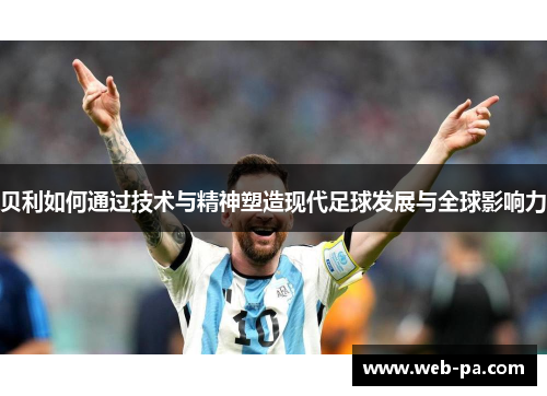 贝利如何通过技术与精神塑造现代足球发展与全球影响力
