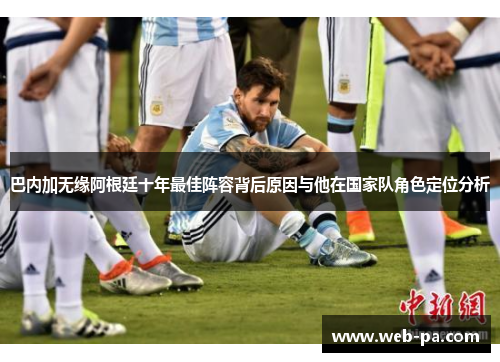 巴内加无缘阿根廷十年最佳阵容背后原因与他在国家队角色定位分析