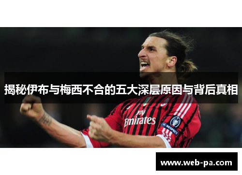 揭秘伊布与梅西不合的五大深层原因与背后真相
