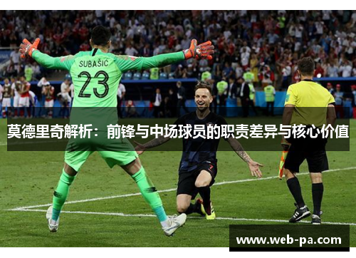 莫德里奇解析：前锋与中场球员的职责差异与核心价值