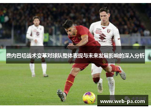 费内巴切战术变革对球队整体表现与未来发展影响的深入分析