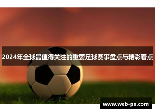 2024年全球最值得关注的重要足球赛事盘点与精彩看点