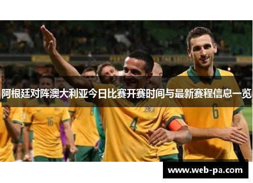 阿根廷对阵澳大利亚今日比赛开赛时间与最新赛程信息一览