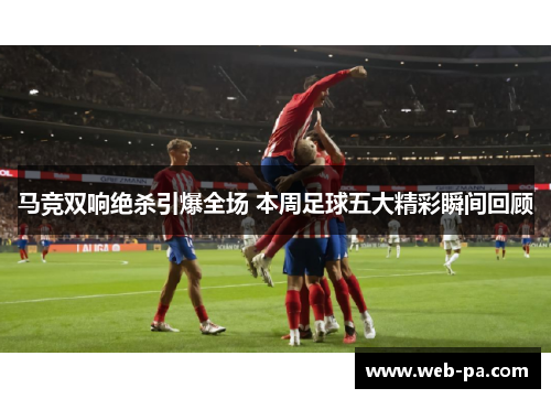 马竞双响绝杀引爆全场 本周足球五大精彩瞬间回顾 马竞双响绝杀引爆全场 本周足球五大精彩瞬间回顾