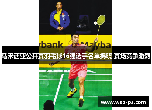 马来西亚公开赛羽毛球16强选手名单揭晓 赛场竞争激烈 马来西亚公开赛羽毛球16强选手名单揭晓 赛场竞争激烈