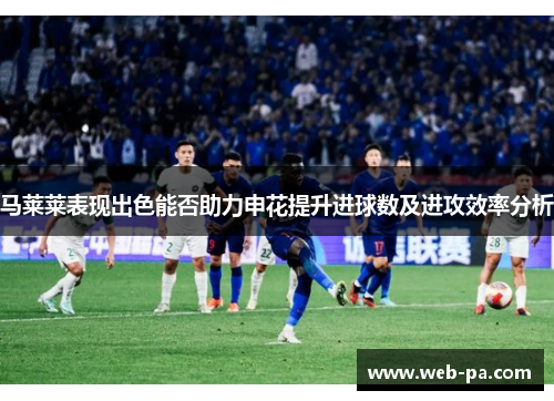 马莱莱表现出色能否助力申花提升进球数及进攻效率分析 马莱莱表现出色能否助力申花提升进球数及进攻效率分析