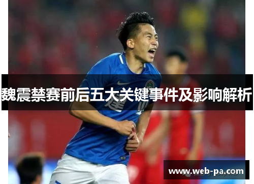 魏震禁赛前后五大关键事件及影响解析 魏震禁赛前后五大关键事件及影响解析