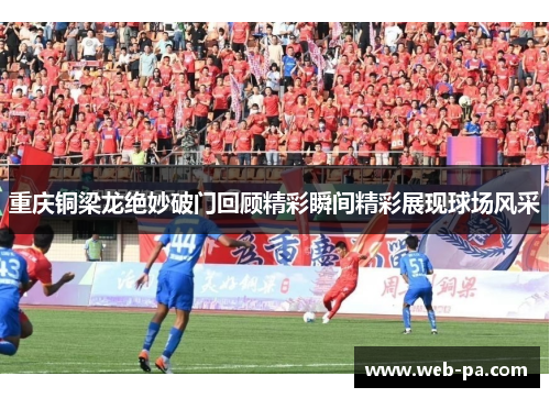 重庆铜梁龙绝妙破门回顾精彩瞬间精彩展现球场风采