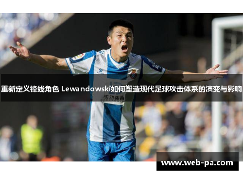 重新定义锋线角色 Lewandowski如何塑造现代足球攻击体系的演变与影响 重新定义锋线角色 Lewandowski如何塑造现代足球攻击体系的演变与影响