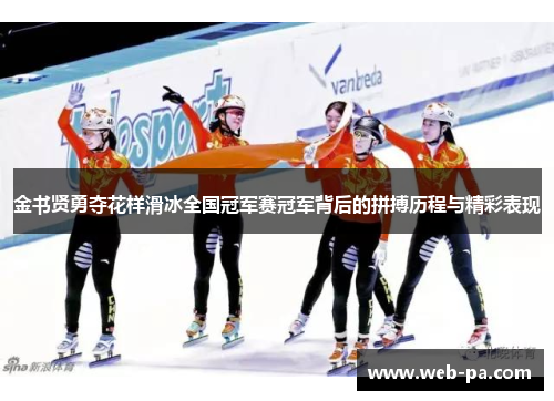 金书贤勇夺花样滑冰全国冠军赛冠军背后的拼搏历程与精彩表现 金书贤勇夺花样滑冰全国冠军赛冠军背后的拼搏历程与精彩表现