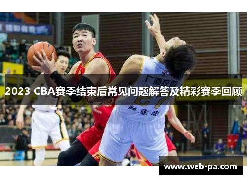 2023 CBA赛季结束后常见问题解答及精彩赛季回顾 2023 CBA赛季结束后常见问题解答及精彩赛季回顾