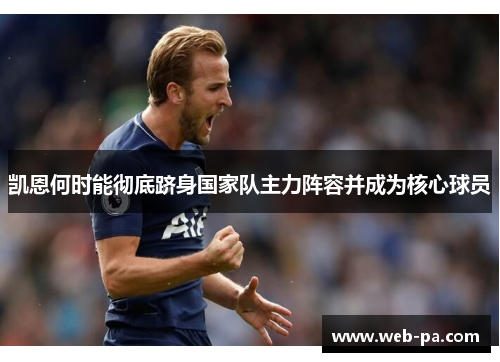 凯恩何时能彻底跻身国家队主力阵容并成为核心球员