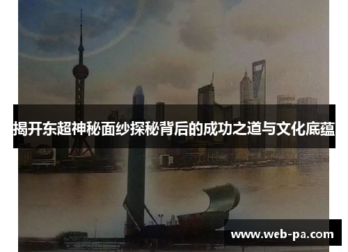 揭开东超神秘面纱探秘背后的成功之道与文化底蕴