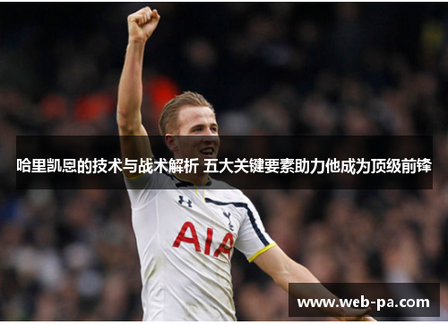 哈里凯恩的技术与战术解析 五大关键要素助力他成为顶级前锋