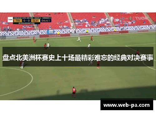盘点北美洲杯赛史上十场最精彩难忘的经典对决赛事 盘点北美洲杯赛史上十场最精彩难忘的经典对决赛事