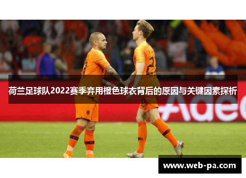 荷兰足球队2022赛季弃用橙色球衣背后的原因与关键因素探析