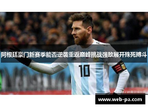 阿根廷豪门新赛季能否逆袭重返巅峰挑战强敌展开殊死搏斗